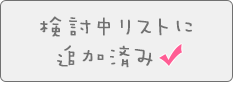 検討中リストに追加済み