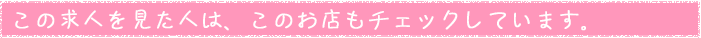 この求人を見た人は、このお店もチェックしています